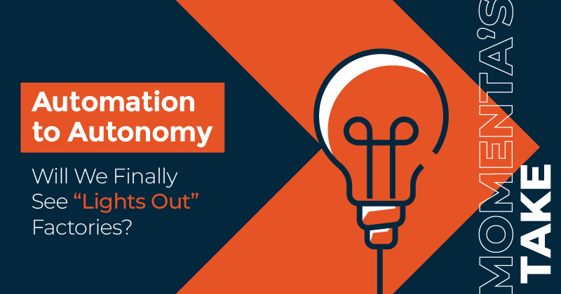 Momenta's Take:&nbsp; Automation to Autonomy: Will We Finally See “Lights Out” Factories?